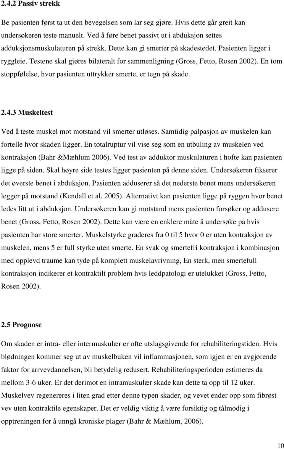 Testene skal gjøres bilateralt for sammenligning (Gross, Fetto, Rosen 2002). En tom stoppfølelse, hvor pasienten uttrykker smerte, er tegn på skade. 2.4.