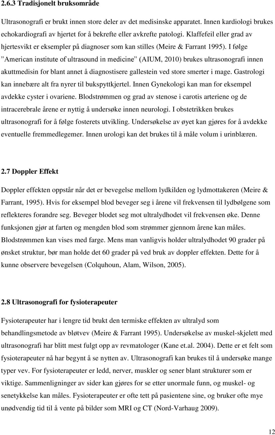 I følge American institute of ultrasound in medicine (AIUM, 2010) brukes ultrasonografi innen akuttmedisin for blant annet å diagnostisere gallestein ved store smerter i mage.