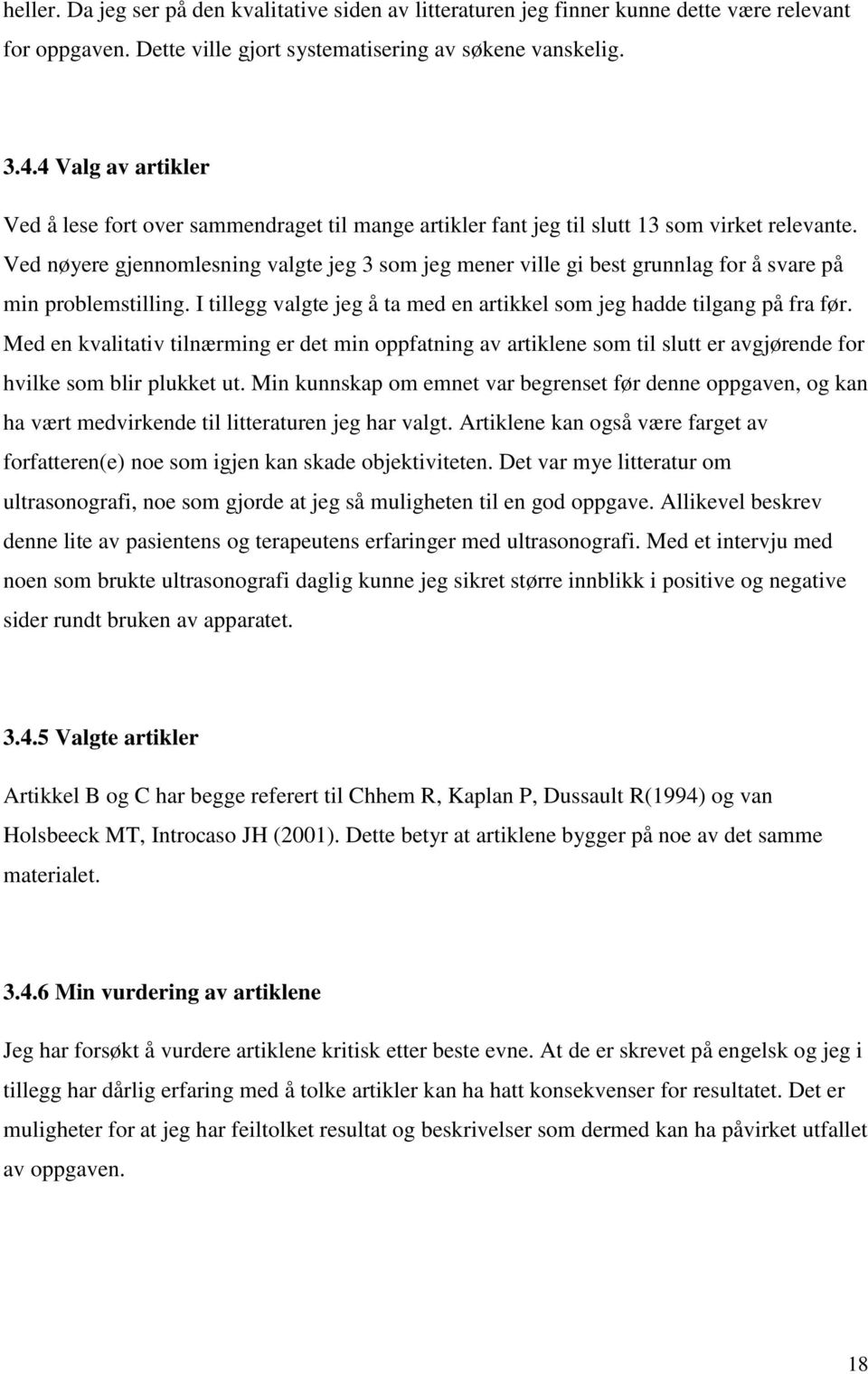 Ved nøyere gjennomlesning valgte jeg 3 som jeg mener ville gi best grunnlag for å svare på min problemstilling. I tillegg valgte jeg å ta med en artikkel som jeg hadde tilgang på fra før.