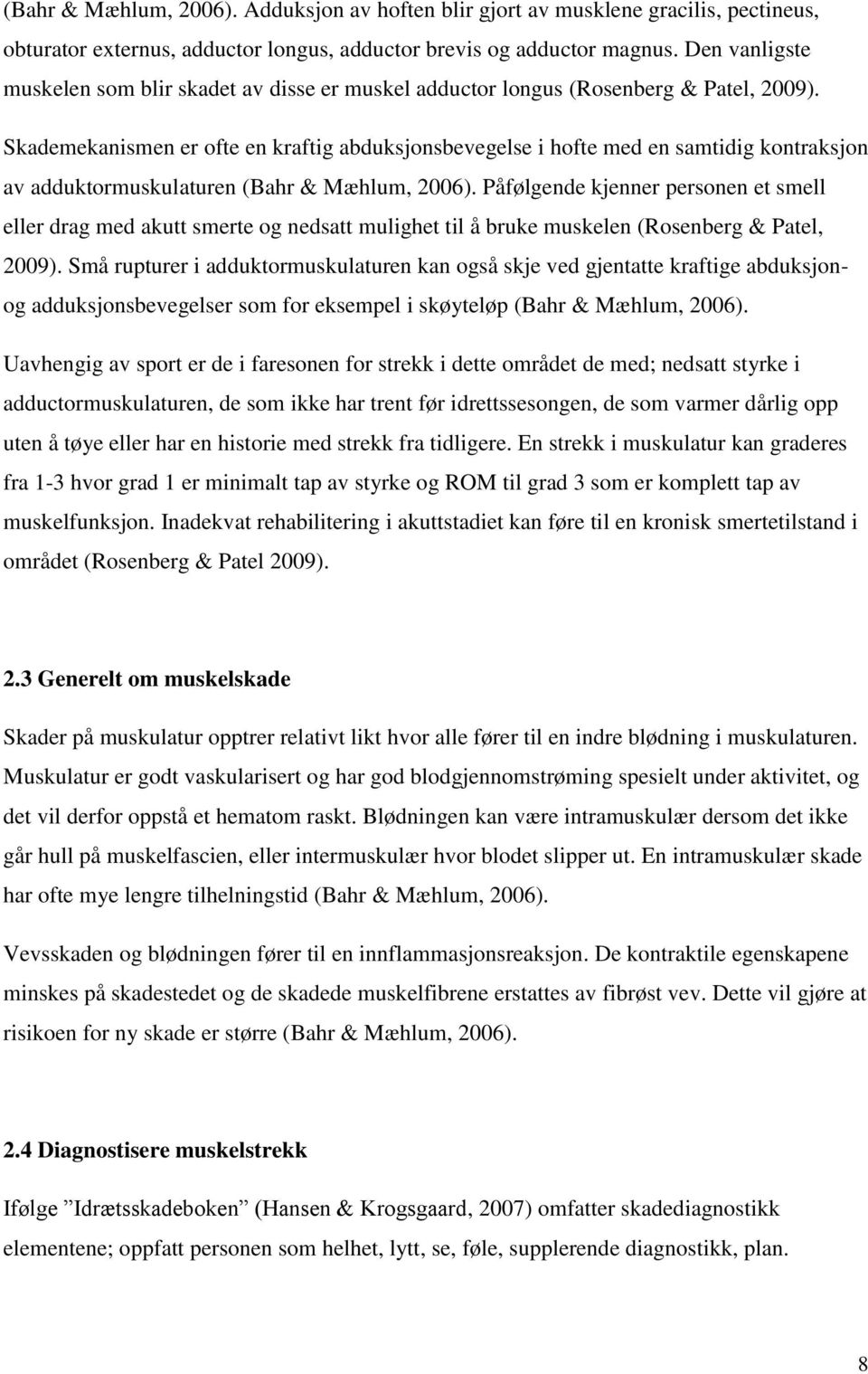 Skademekanismen er ofte en kraftig abduksjonsbevegelse i hofte med en samtidig kontraksjon av adduktormuskulaturen (Bahr & Mæhlum, 2006).