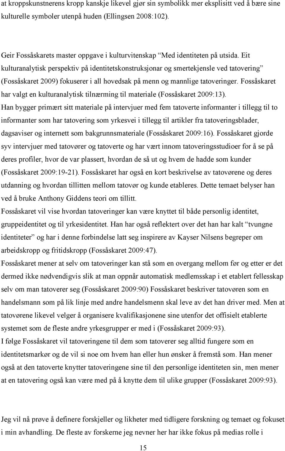 Eit kulturanalytisk perspektiv på identitetskonstruksjonar og smertekjensle ved tatovering (Fossåskaret 2009) fokuserer i all hovedsak på menn og mannlige tatoveringer.