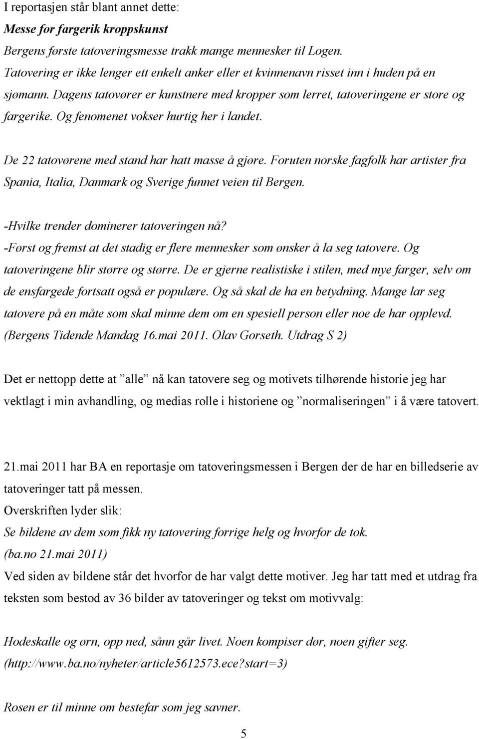 Og fenomenet vokser hurtig her i landet. De 22 tatovørene med stand har hatt masse å gjøre. Foruten norske fagfolk har artister fra Spania, Italia, Danmark og Sverige funnet veien til Bergen.