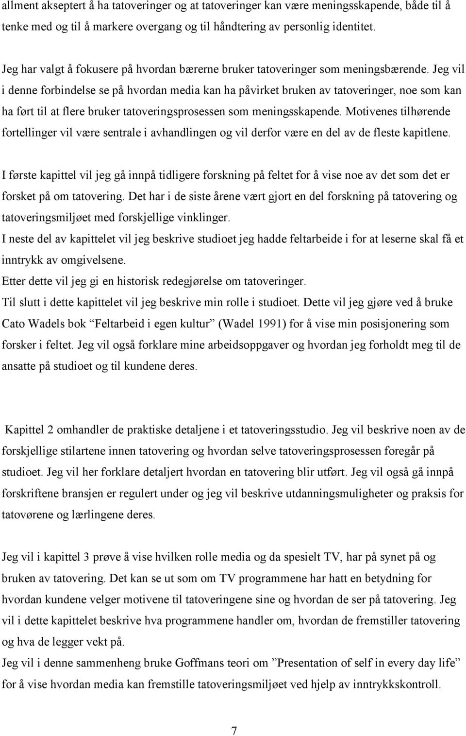 Jeg vil i denne forbindelse se på hvordan media kan ha påvirket bruken av tatoveringer, noe som kan ha ført til at flere bruker tatoveringsprosessen som meningsskapende.