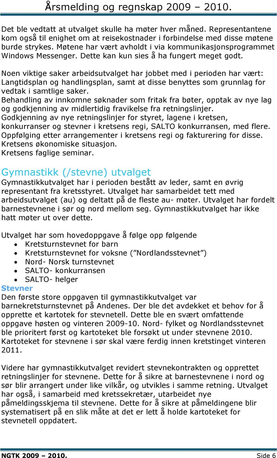 Noen viktige saker arbeidsutvalget har jobbet med i perioden har vært: Langtidsplan og handlingsplan, samt at disse benyttes som grunnlag for vedtak i samtlige saker.