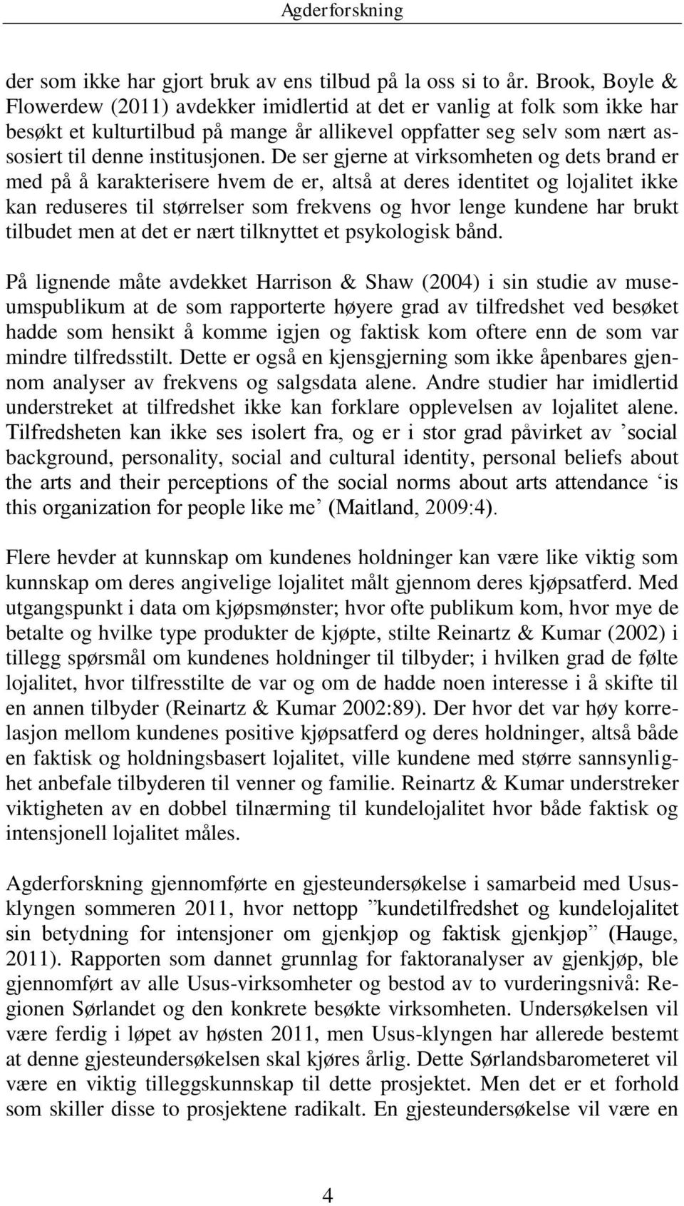 De ser gjerne at virksomheten og dets brand er med på å karakterisere hvem de er, altså at deres identitet og lojalitet ikke kan reduseres til størrelser som frekvens og hvor lenge kundene har brukt