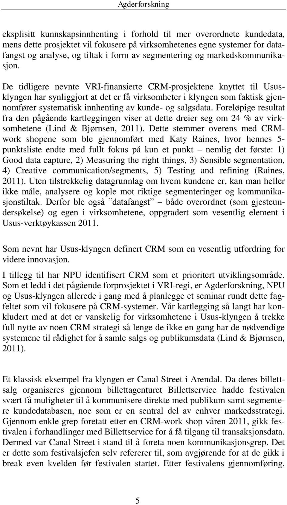 De tidligere nevnte VRI-finansierte CRM-prosjektene knyttet til Ususklyngen har synliggjort at det er få virksomheter i klyngen som faktisk gjennomfører systematisk innhenting av kunde- og salgsdata.