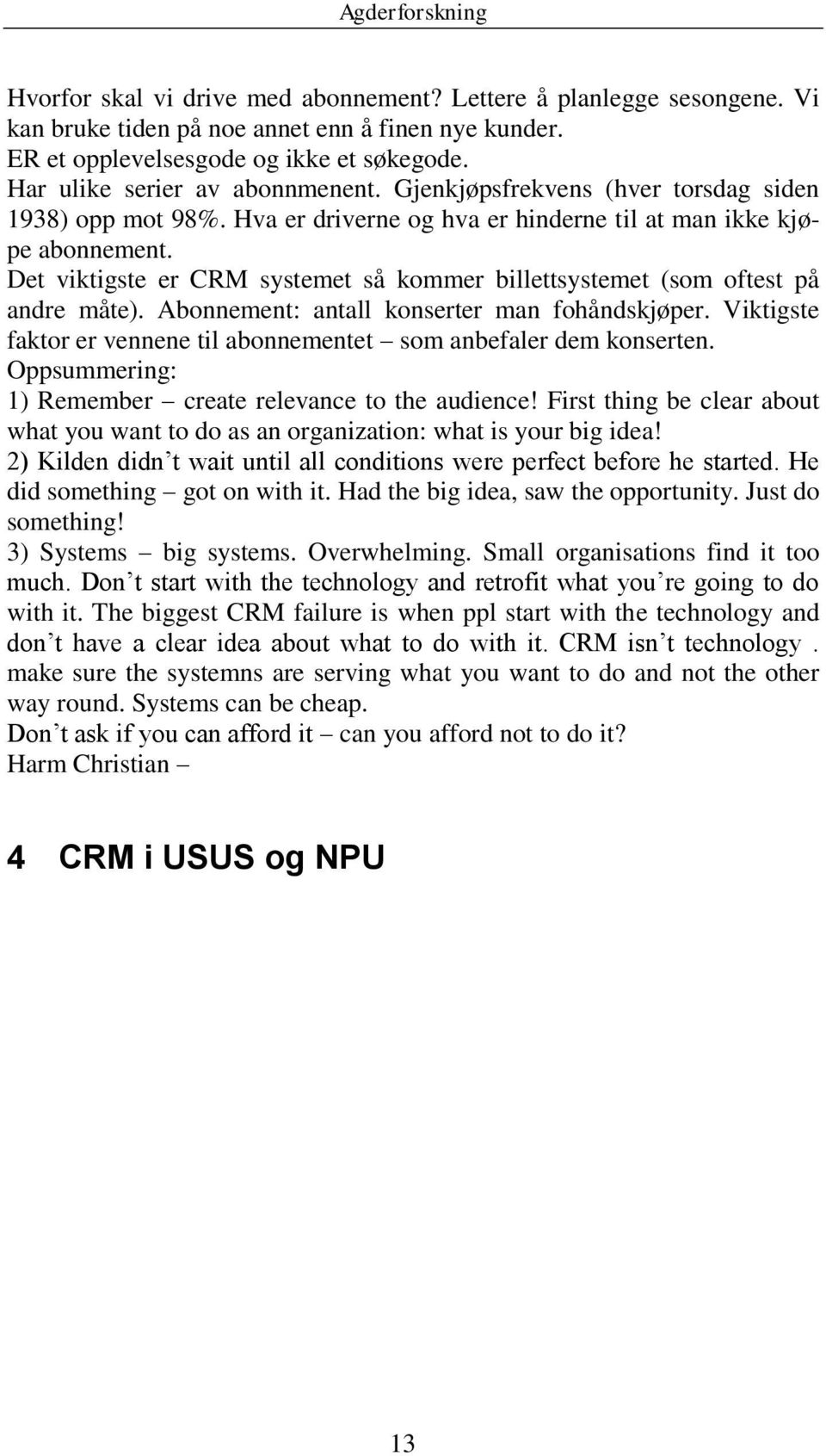 Det viktigste er CRM systemet så kommer billettsystemet (som oftest på andre måte). Abonnement: antall konserter man fohåndskjøper.