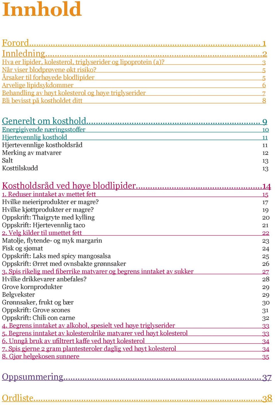 .. 9 Energigivende næringsstoffer 10 Hjertevennlig kosthold 11 Hjertevennlige kostholdsråd 11 Merking av matvarer 12 Salt 13 Kosttilskudd 13 Kostholdsråd ved høye blodlipider... 14 1.