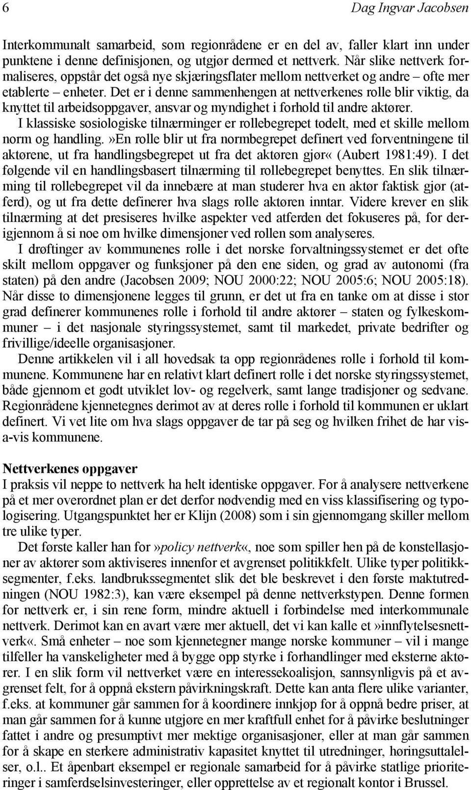 Det er i denne sammenhengen at nettverkenes rolle blir viktig, da knyttet til arbeidsoppgaver, ansvar og myndighet i forhold til andre aktører.