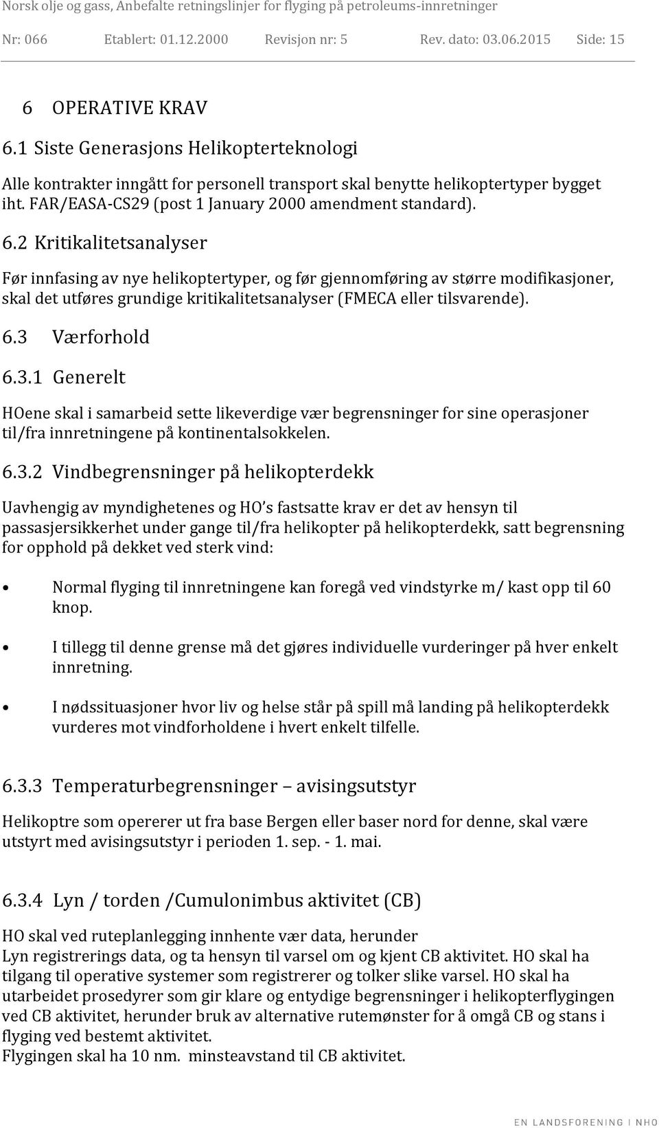 2 Kritikalitetsanalyser Før innfasing av nye helikoptertyper, og før gjennomføring av større modifikasjoner, skal det utføres grundige kritikalitetsanalyser (FMECA eller tilsvarende). 6.