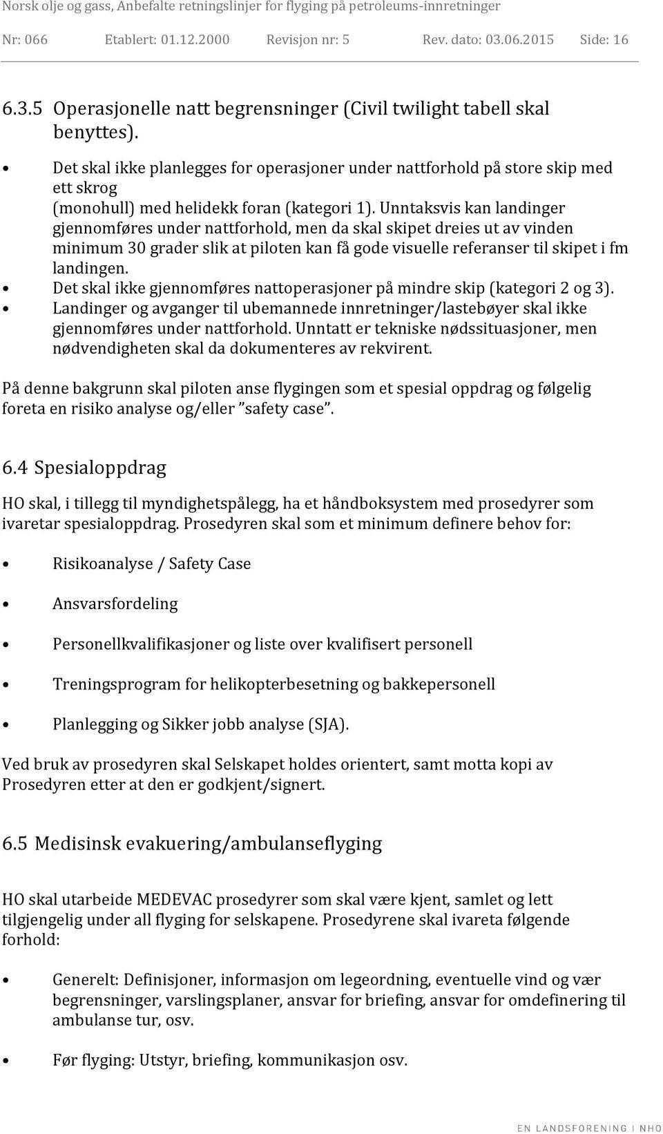 Unntaksvis kan landinger gjennomføres under nattforhold, men da skal skipet dreies ut av vinden minimum 30 grader slik at piloten kan få gode visuelle referanser til skipet i fm landingen.