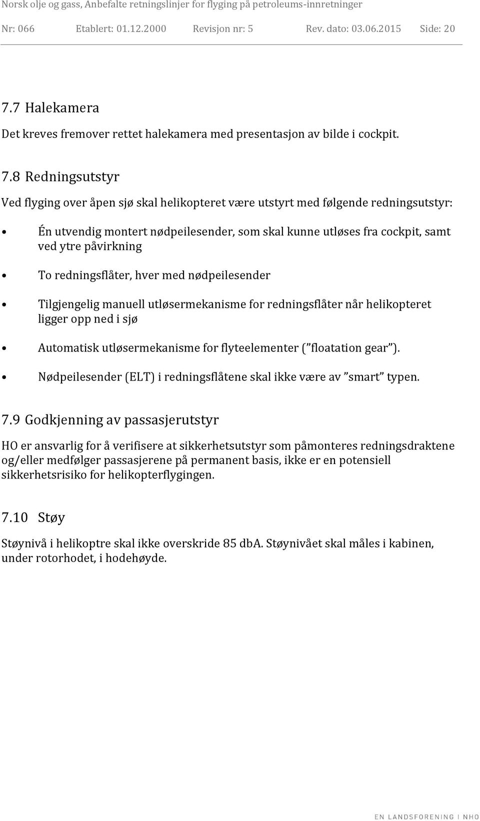 8 Redningsutstyr Ved flyging over åpen sjø skal helikopteret være utstyrt med følgende redningsutstyr: Én utvendig montert nødpeilesender, som skal kunne utløses fra cockpit, samt ved ytre påvirkning