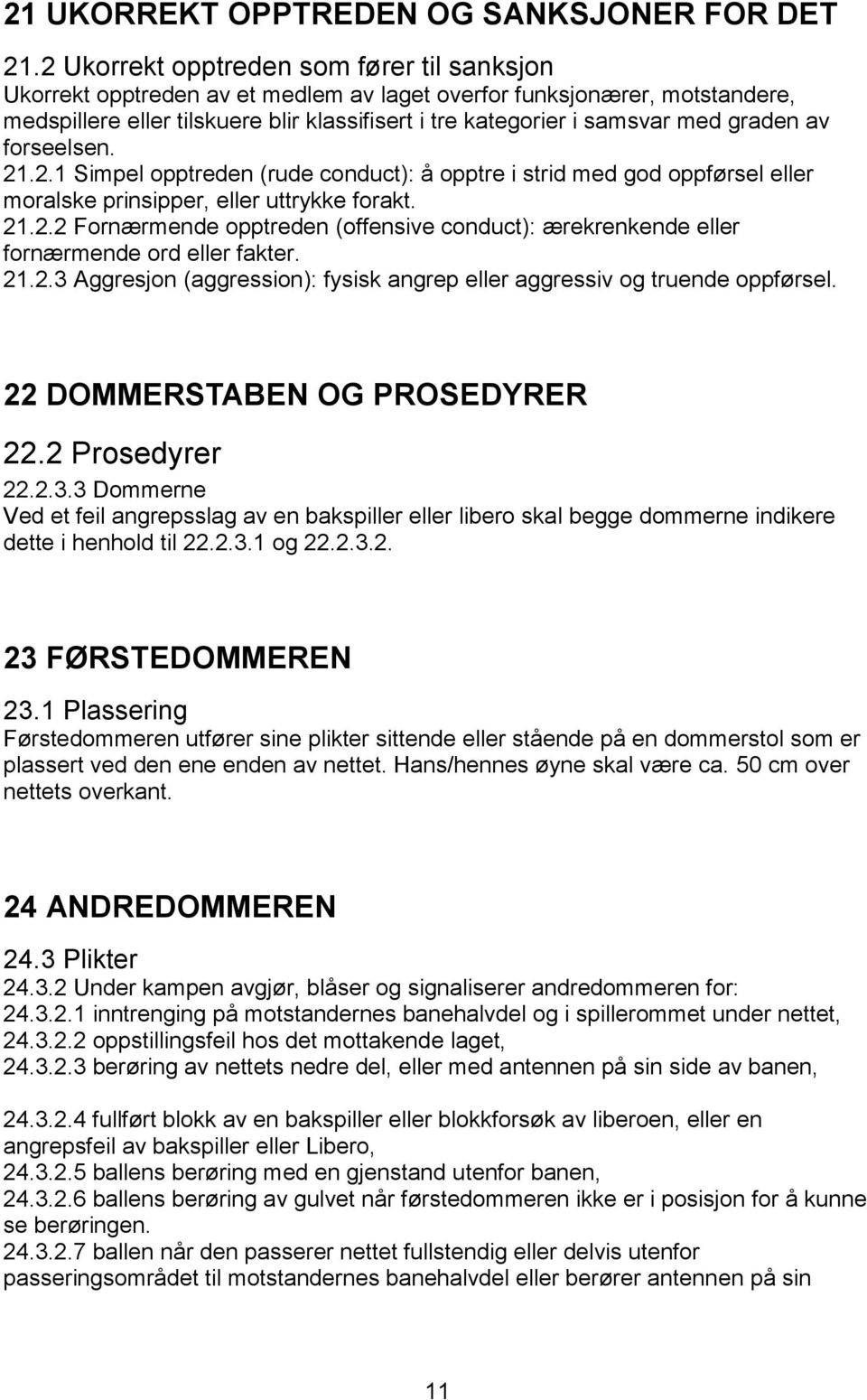 graden av forseelsen. 21.2.1 Simpel opptreden (rude conduct): å opptre i strid med god oppførsel eller moralske prinsipper, eller uttrykke forakt. 21.2.2 Fornærmende opptreden (offensive conduct): ærekrenkende eller fornærmende ord eller fakter.