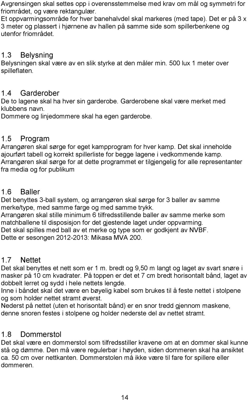 500 lux 1 meter over spilleflaten. 1.4 Garderober De to lagene skal ha hver sin garderobe. Garderobene skal være merket med klubbens navn. Dommere og linjedommere skal ha egen garderobe. 1.5 Program Arrangøren skal sørge for eget kampprogram for hver kamp.