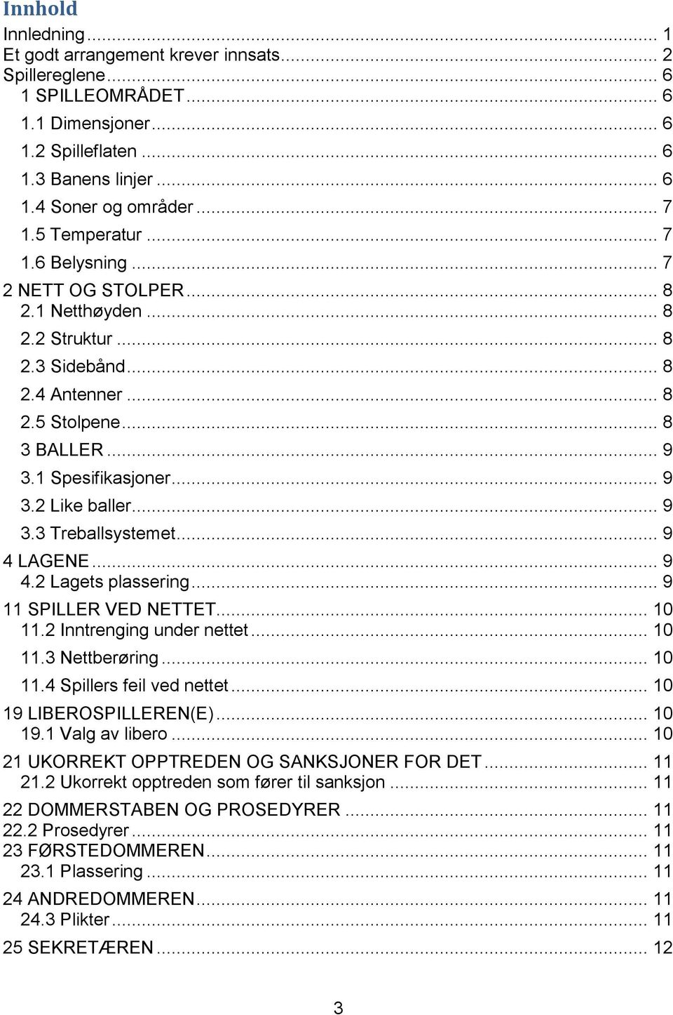 .. 9 3.3 Treballsystemet... 9 4 LAGENE... 9 4.2 Lagets plassering... 9 11 SPILLER VED NETTET... 10 11.2 Inntrenging under nettet... 10 11.3 Nettberøring... 10 11.4 Spillers feil ved nettet.