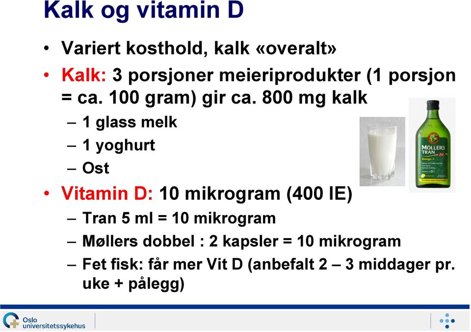 800 mg kalk 1 glass melk 1 yoghurt Ost Vitamin D: 10 mikrogram (400 IE) Tran 5