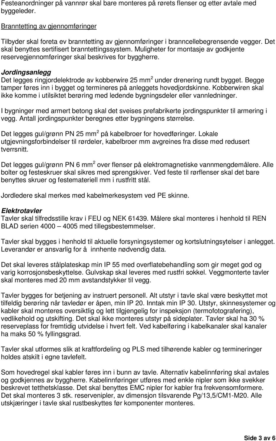 Muligheter for montasje av godkjente reservegjennomføringer skal beskrives for byggherre. Jordingsanlegg Det legges ringjordelektrode av kobberwire 25 mm 2 under drenering rundt bygget.