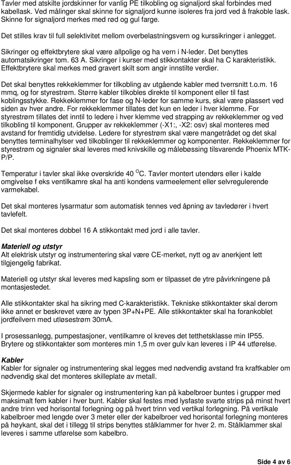 Sikringer og effektbrytere skal være allpolige og ha vern i N-leder. Det benyttes automatsikringer tom. 63 A. Sikringer i kurser med stikkontakter skal ha C karakteristikk.