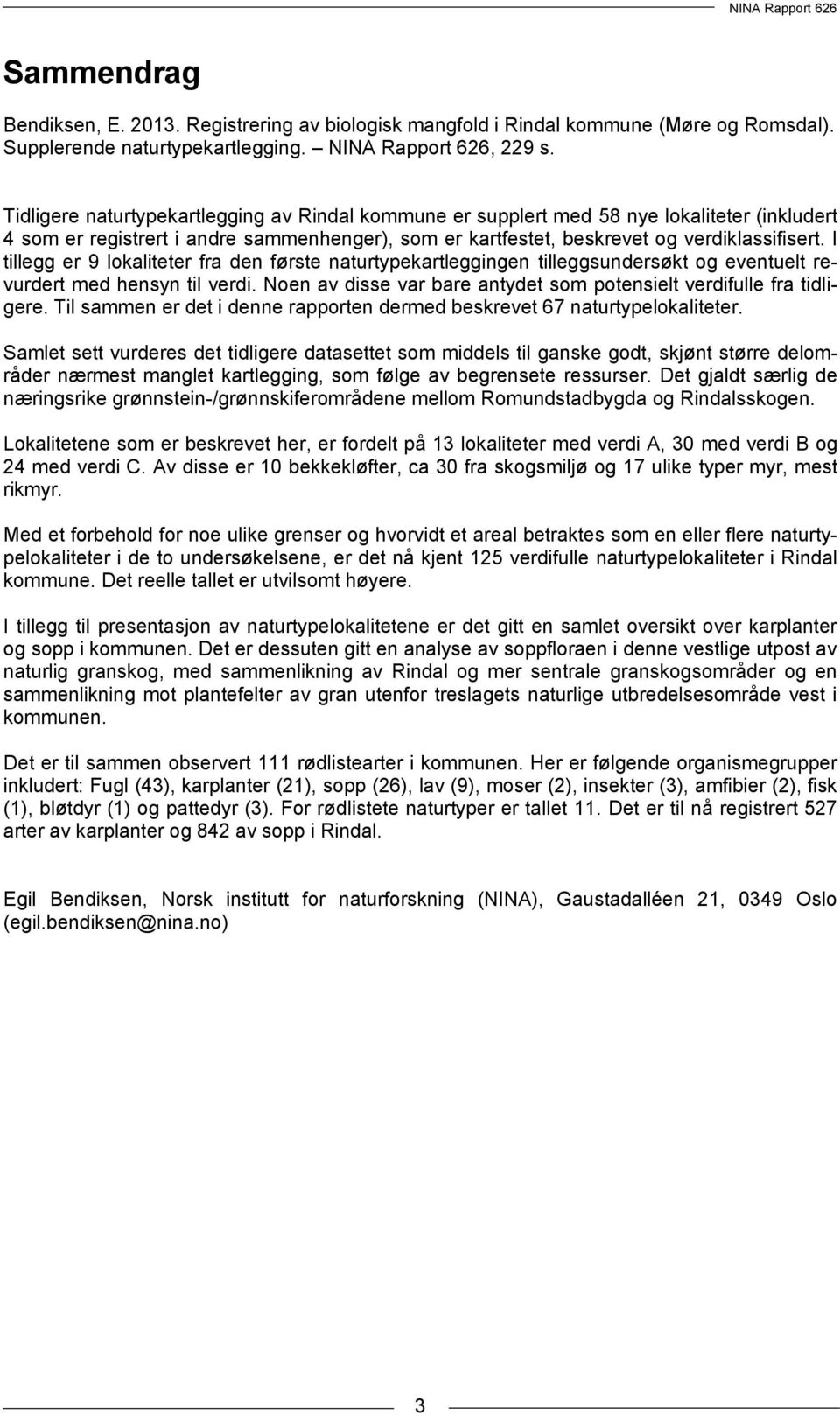 I tillegg er 9 lokaliteter fra den første naturtypekartleggingen tilleggsundersøkt og eventuelt revurdert med hensyn til verdi. Noen av disse var bare antydet som potensielt verdifulle fra tidligere.