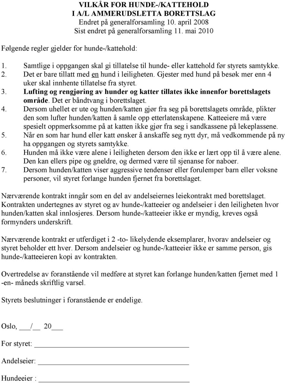 Gjester med hund på besøk mer enn 4 uker skal innhente tillatelse fra styret. 3. Lufting og rengjøring av hunder og katter tillates ikke innenfor borettslagets område. Det er båndtvang i borettslaget.