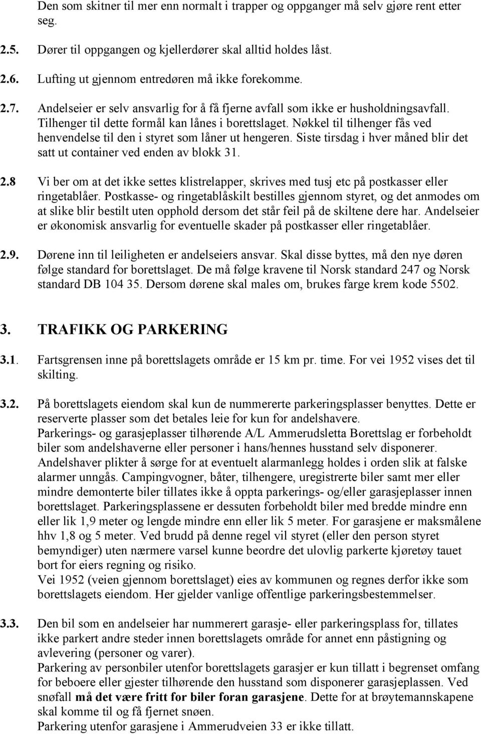 Nøkkel til tilhenger fås ved henvendelse til den i styret som låner ut hengeren. Siste tirsdag i hver måned blir det satt ut container ved enden av blokk 31. 2.