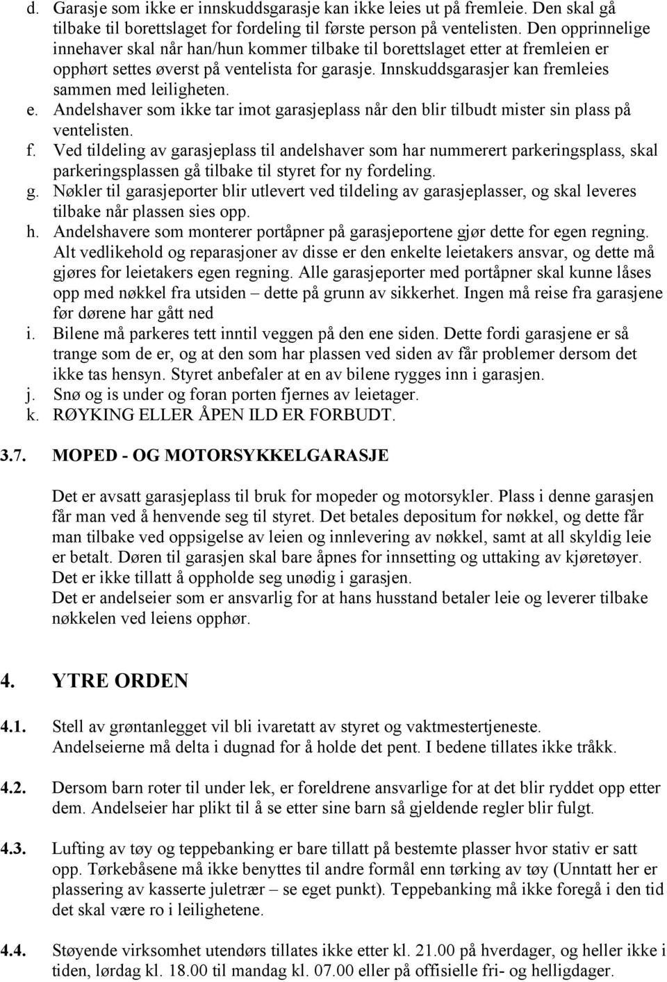 Innskuddsgarasjer kan fremleies sammen med leiligheten. e. Andelshaver som ikke tar imot garasjeplass når den blir tilbudt mister sin plass på ventelisten. f. Ved tildeling av garasjeplass til andelshaver som har nummerert parkeringsplass, skal parkeringsplassen gå tilbake til styret for ny fordeling.