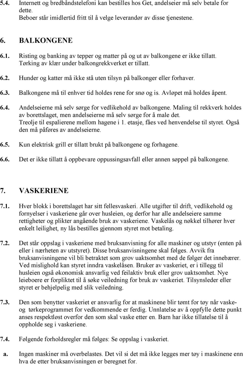 Hunder og katter må ikke stå uten tilsyn på balkonger eller forhaver. 6.3. Balkongene må til enhver tid holdes rene for snø og is. Avløpet må holdes åpent. 6.4.