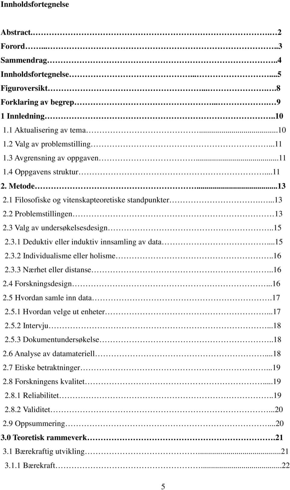 .15 2.3.1 Deduktiv eller induktiv innsamling av data...15 2.3.2 Individualisme eller holisme..16 2.3.3 Nærhet eller distanse..16 2.4 Forskningsdesign...16 2.5 Hvordan samle inn data.17 2.5.1 Hvordan velge ut enheter.