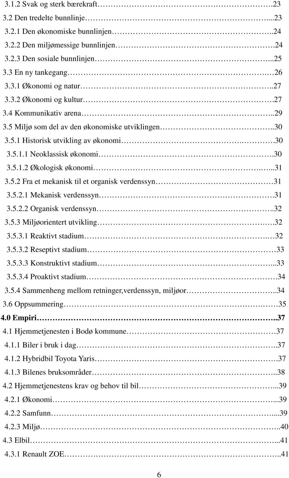 ...31 3.5.2 Fra et mekanisk til et organisk verdenssyn 31 3.5.2.1 Mekanisk verdenssyn.31 3.5.2.2 Organisk verdenssyn..32 3.5.3 Miljøorientert utvikling..32 3.5.3.1 Reaktivt stadium. 32 3.5.3.2 Reseptivt stadium 33 3.