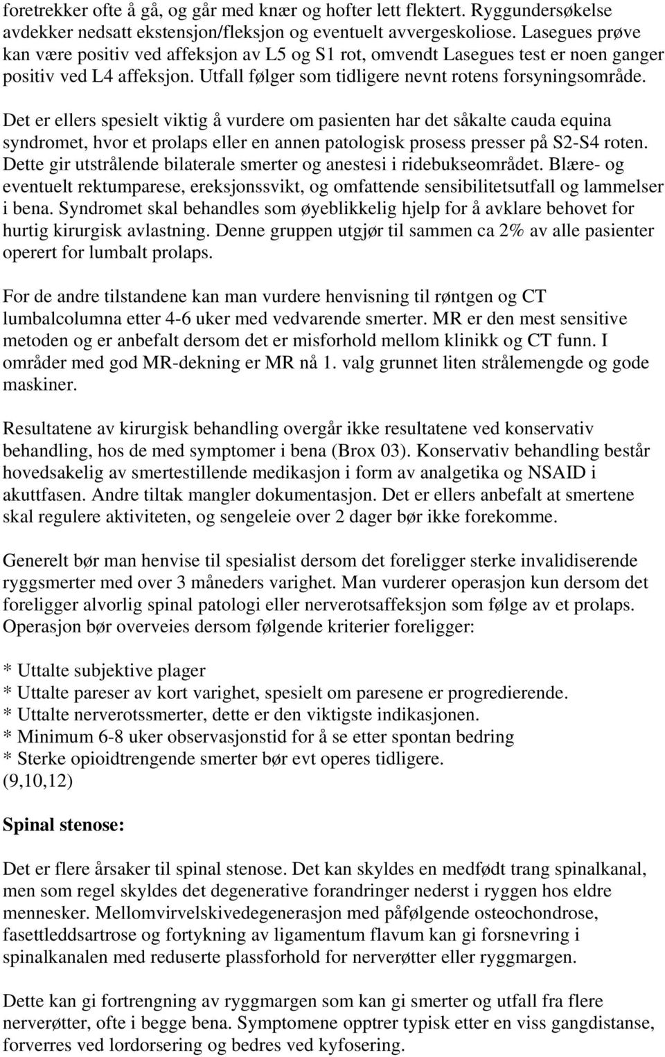 Det er ellers spesielt viktig å vurdere om pasienten har det såkalte cauda equina syndromet, hvor et prolaps eller en annen patologisk prosess presser på S2-S4 roten.