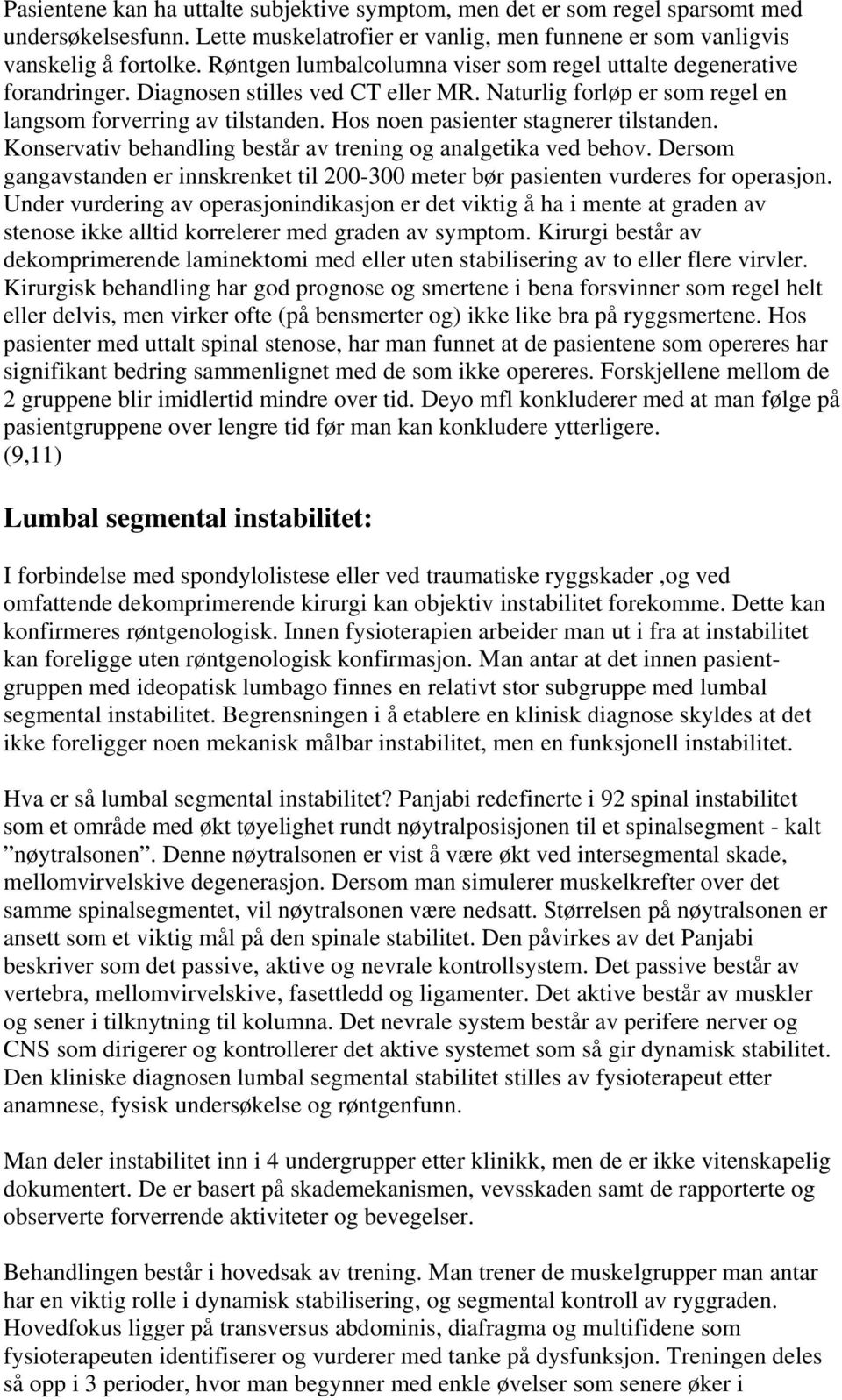 Hos noen pasienter stagnerer tilstanden. Konservativ behandling består av trening og analgetika ved behov. Dersom gangavstanden er innskrenket til 200-300 meter bør pasienten vurderes for operasjon.