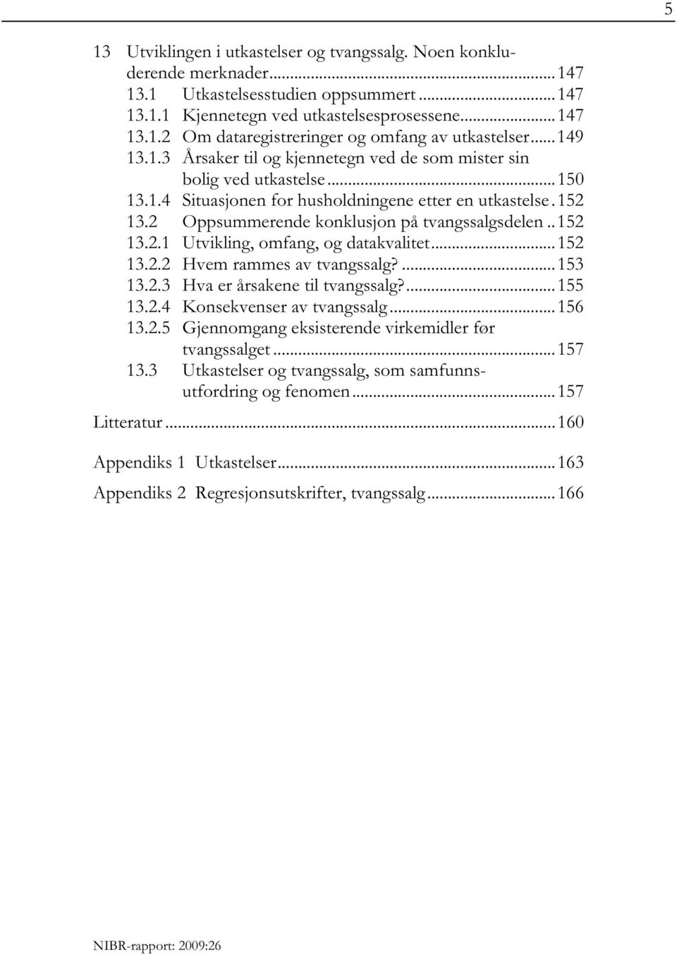 2 Oppsummerende konklusjon på tvangssalgsdelen.. 152 13.2.1 Utvikling, omfang, og datakvalitet... 152 13.2.2 Hvem rammes av tvangssalg?... 153 13.2.3 Hva er årsakene til tvangssalg?... 155 13.2.4 Konsekvenser av tvangssalg.