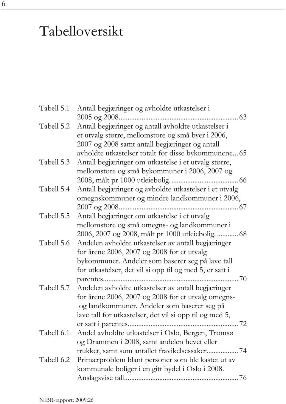 bykommunene... 65 Tabell 5.3 Antall begjæringer om utkastelse i et utvalg større, mellomstore og små bykommuner i 2006, 2007 og 2008, målt pr 1000 utleiebolig.... 66 Tabell 5.