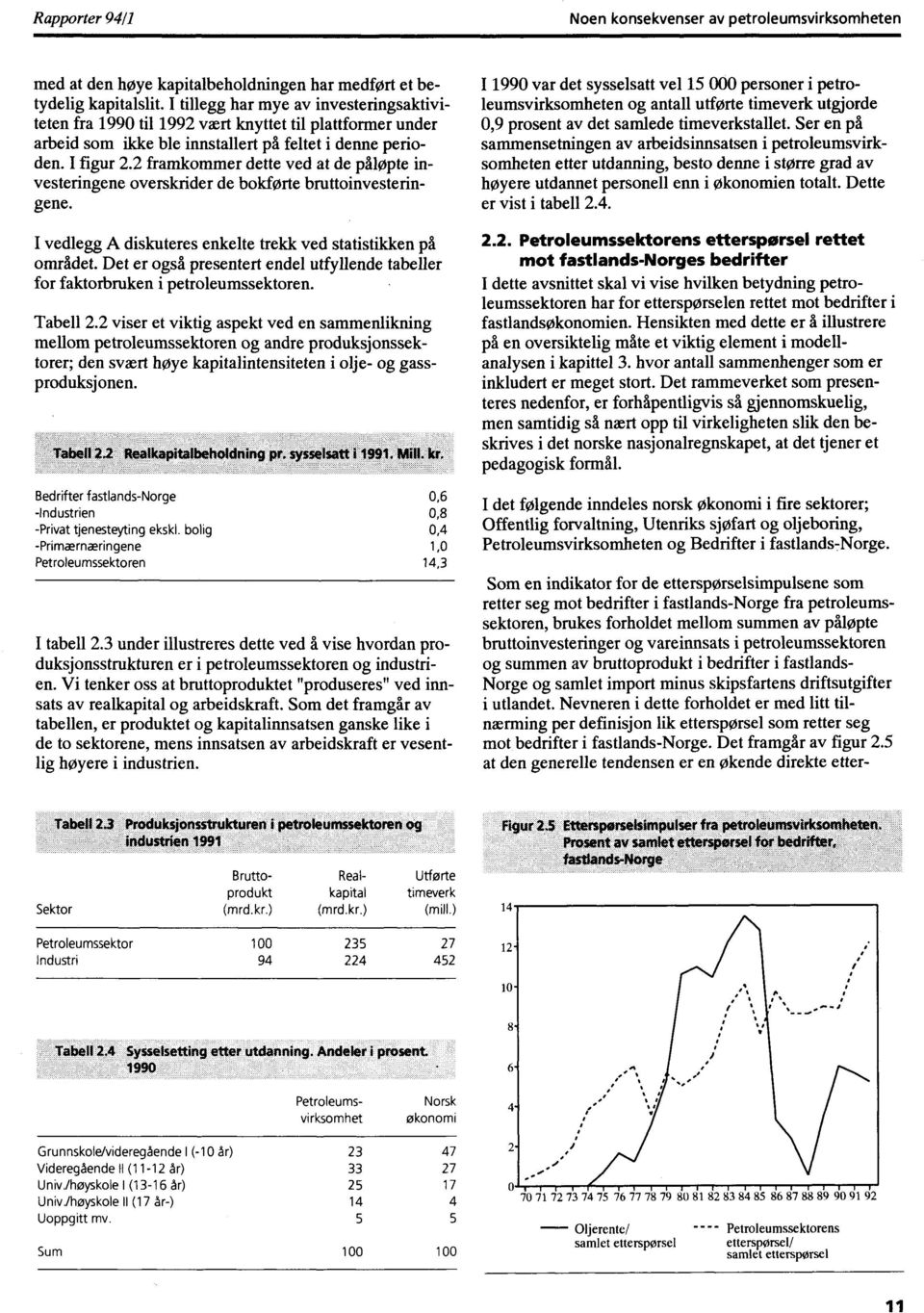 2 framkommer dette ved at de påløpte investeringene overskrider de bokførte bruttoinvesteringene. I vedlegg A diskuteres enkelte trekk ved statistikken på området.