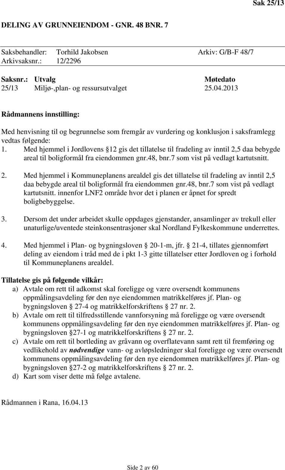 Med hjemmel i Jordlovens 12 gis det tillatelse til fradeling av inntil 2,