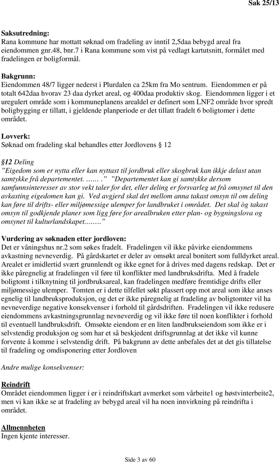 Eiendommen er på totalt 642daa hvorav 23 daa dyrket areal, og 400daa produktiv skog.