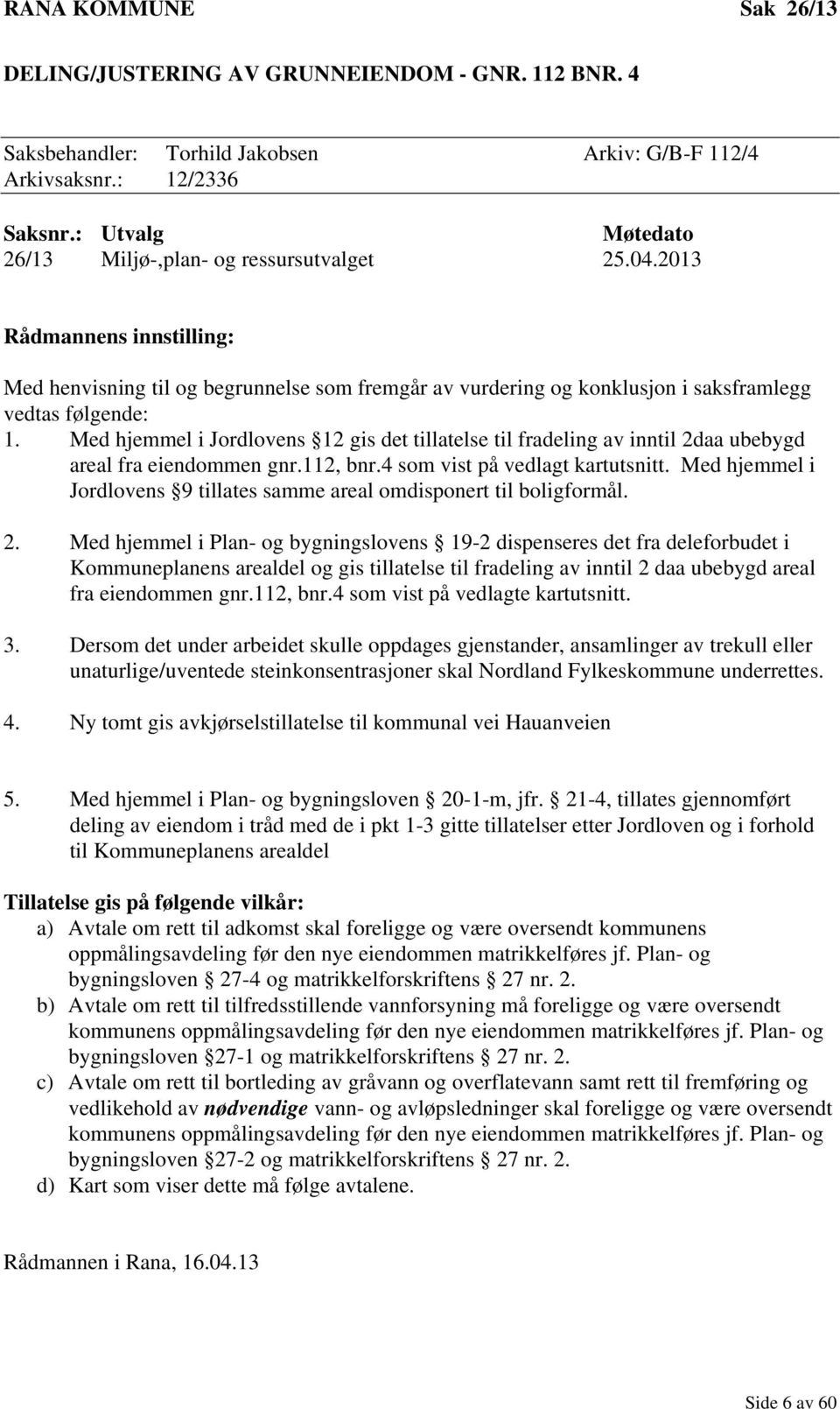 Med hjemmel i Jordlovens 12 gis det tillatelse til fradeling av inntil 2daa ubebygd areal fra eiendommen gnr.112, bnr.4 som vist på vedlagt kartutsnitt.