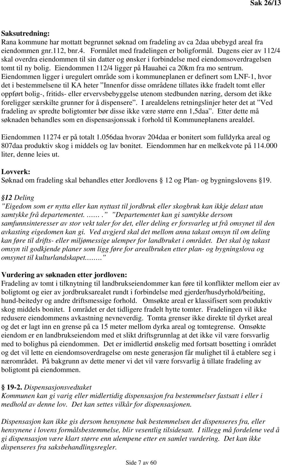 Eiendommen ligger i uregulert område som i kommuneplanen er definert som LNF-1, hvor det i bestemmelsene til KA heter Innenfor disse områdene tillates ikke fradelt tomt eller oppført bolig-, fritids-