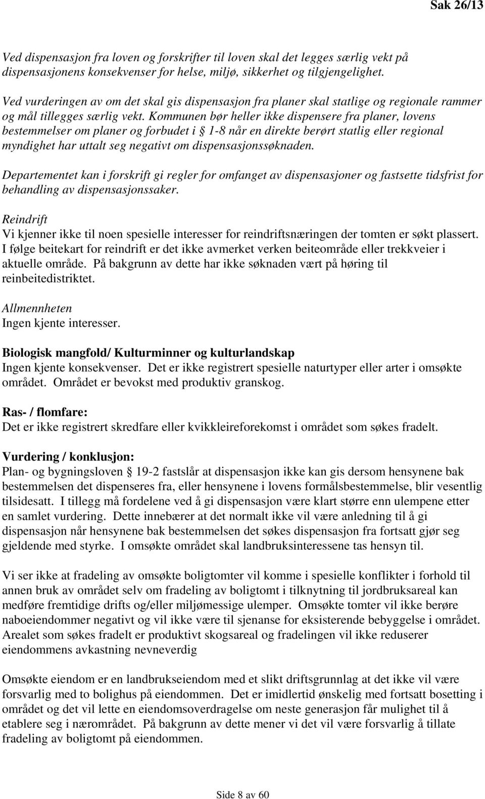 Kommunen bør heller ikke dispensere fra planer, lovens bestemmelser om planer og forbudet i 1-8 når en direkte berørt statlig eller regional myndighet har uttalt seg negativt om dispensasjonssøknaden.