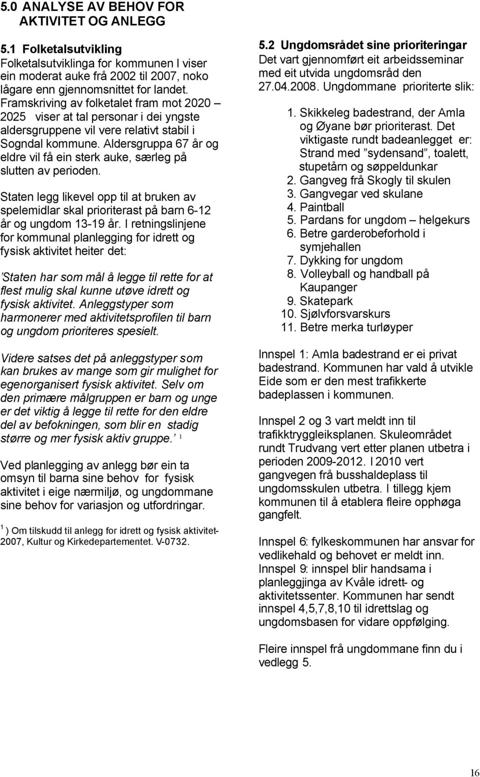 Aldersgruppa 67 år og eldre vil få ein sterk auke, særleg på slutten av perioden. Staten legg likevel opp til at bruken av spelemidlar skal prioriterast på barn 6-12 år og ungdom 13-19 år.