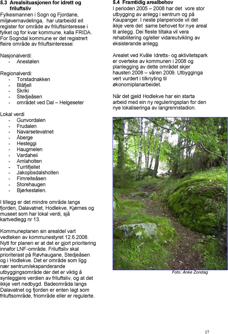 For Sogndal kommune er det registrert fleire område av friluftsinteresse: Nasjonalverdi: - Anestølen Regionalverdi: - Torstadnakken - Blåfjell - Skriki - Stedjeåsen - området ved Dal Helgeseter Lokal