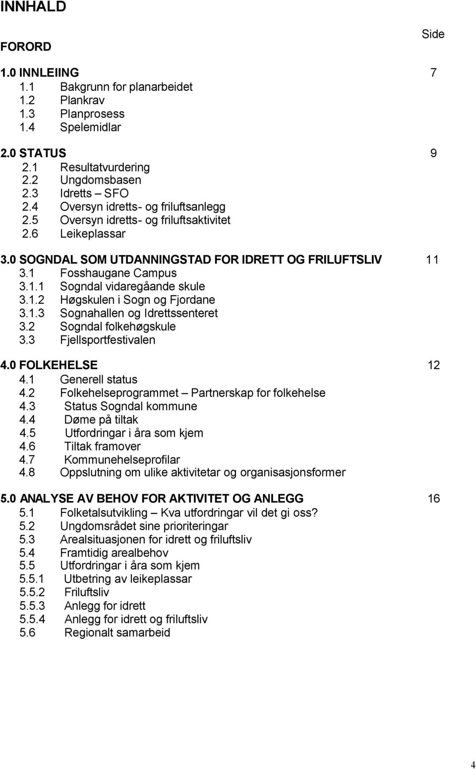 1.2 Høgskulen i Sogn og Fjordane 3.1.3 Sognahallen og Idrettssenteret 3.2 Sogndal folkehøgskule 3.3 Fjellsportfestivalen 4.0 FOLKEHELSE 12 4.1 Generell status 4.