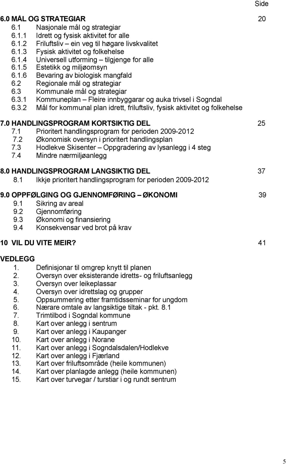 0 HANDLINGSPROGRAM KORTSIKTIG DEL 25 7.1 Prioritert handlingsprogram for perioden 2009-2012 7.2 Økonomisk oversyn i prioritert handlingsplan 7.