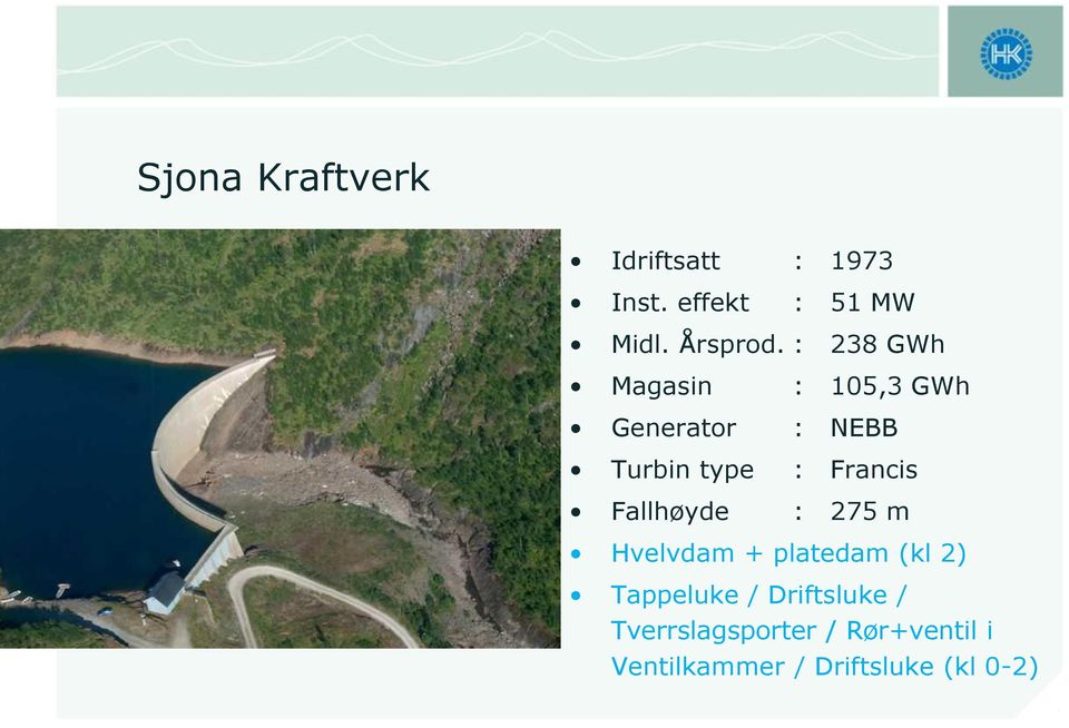 Fallhøyde : 275 m Hvelvdam + platedam (kl 2) Tappeluke / Driftsluke