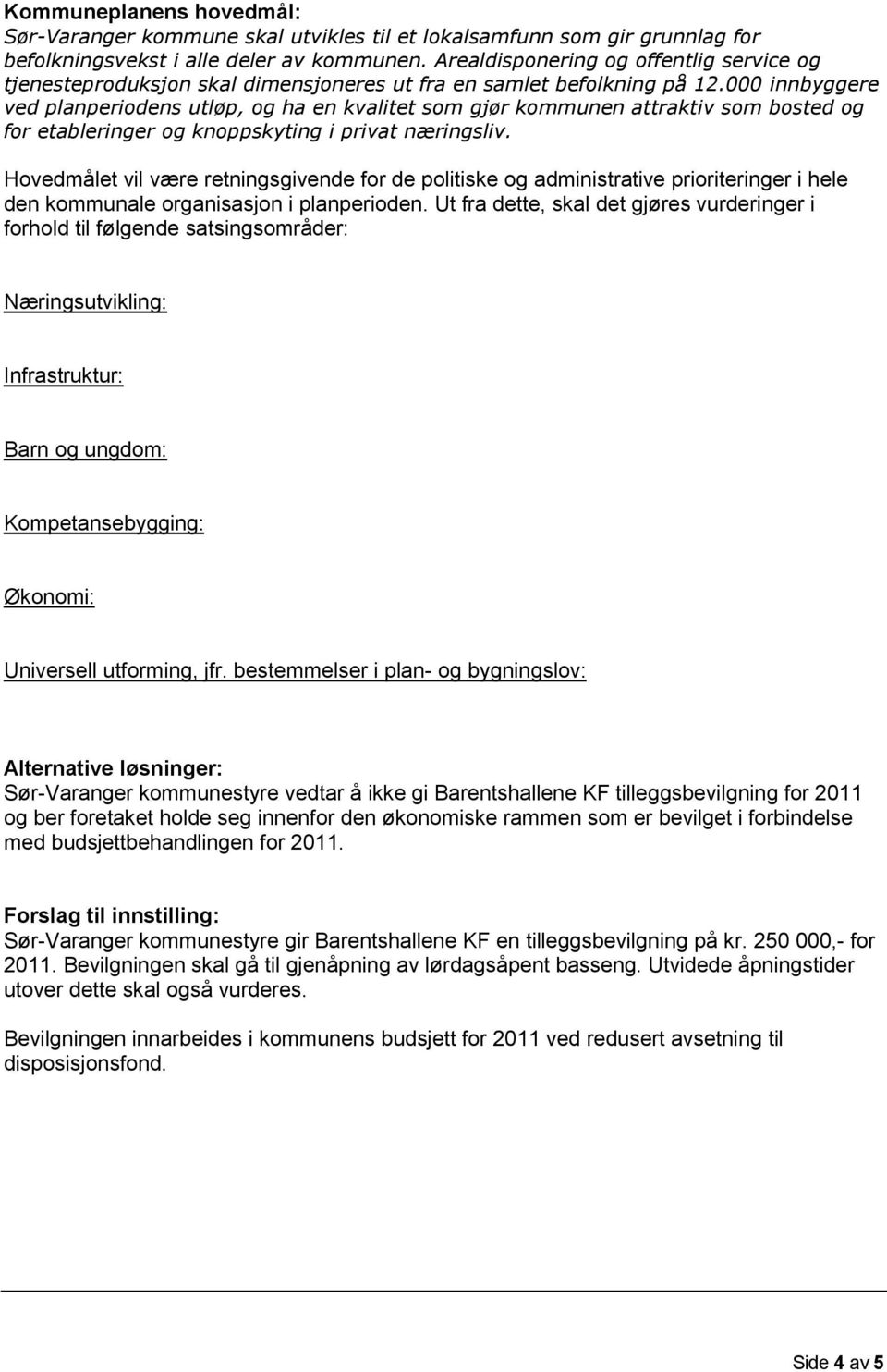 000 innbyggere ved planperiodens utløp, og ha en kvalitet som gjør kommunen attraktiv som bosted og for etableringer og knoppskyting i privat næringsliv.