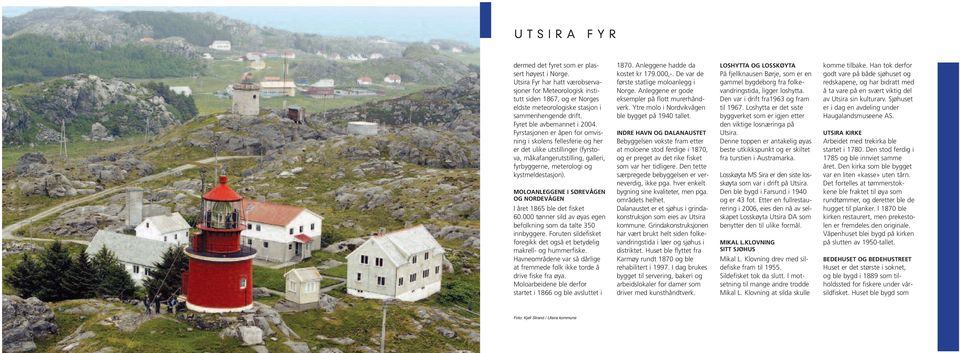 Fyrstasjonen er åpen for omvisning i skolens fellesferie og her er det ulike utstillinger (fyrstova, måkafangerutstilling, galleri, fyrbyggerne, meterologi og kystmeldestasjon).