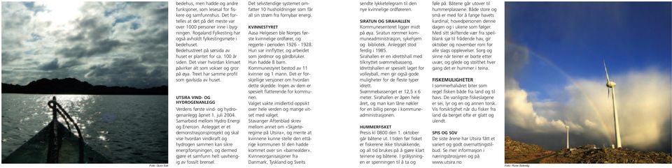 Treet har samme profil som gavlsida av huset. UTSIRA VIND- OG HYDROGENANLEGG Verdens første vind- og hydrogenanlegg åpnet 1. juli 2004. Samarbeid mellom Hydro Energi og Enercon.