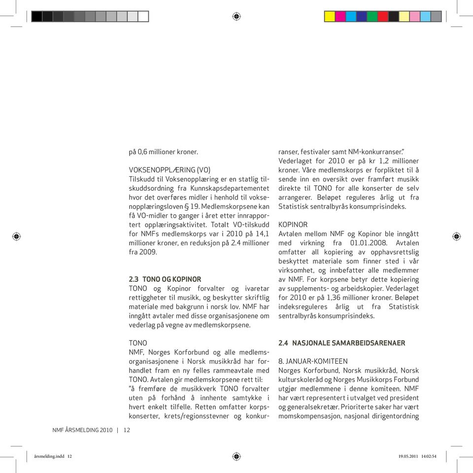 4 millioner fra 2009. 2.3 TONO OG KOPINOR TONO og Kopinor forvalter og ivaretar rettiggheter til musikk, og beskytter skriftlig materiale med bakgrunn i norsk lov.