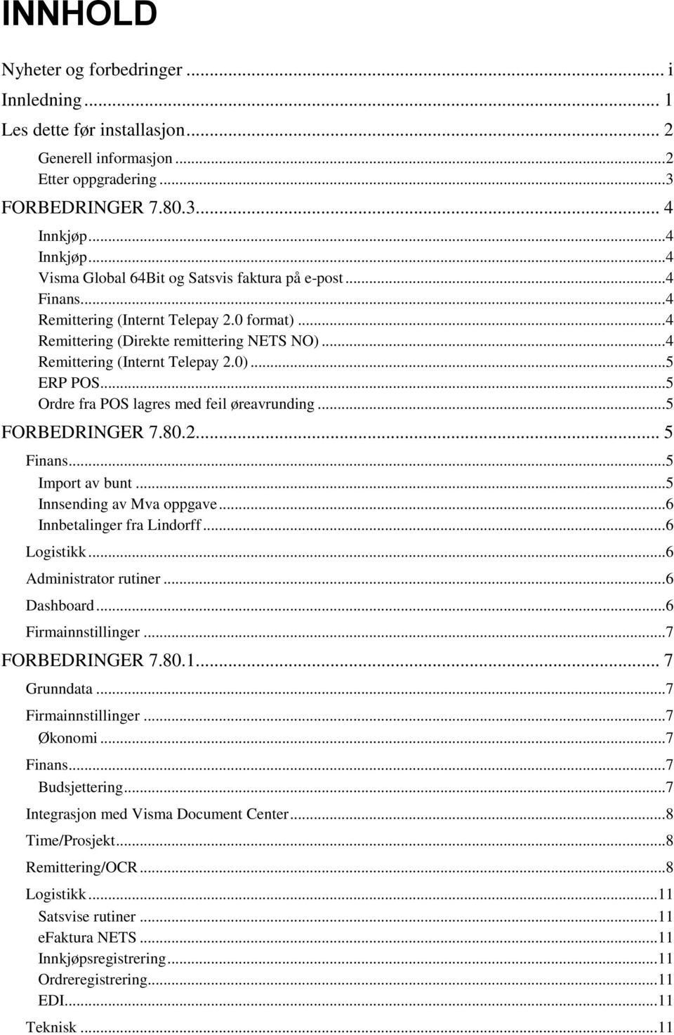 ..5 ERP POS...5 Ordre fra POS lagres med feil øreavrunding...5 FORBEDRINGER 7.80.2... 5 Finans...5 Import av bunt...5 Innsending av Mva oppgave...6 Innbetalinger fra Lindorff...6 Logistikk.