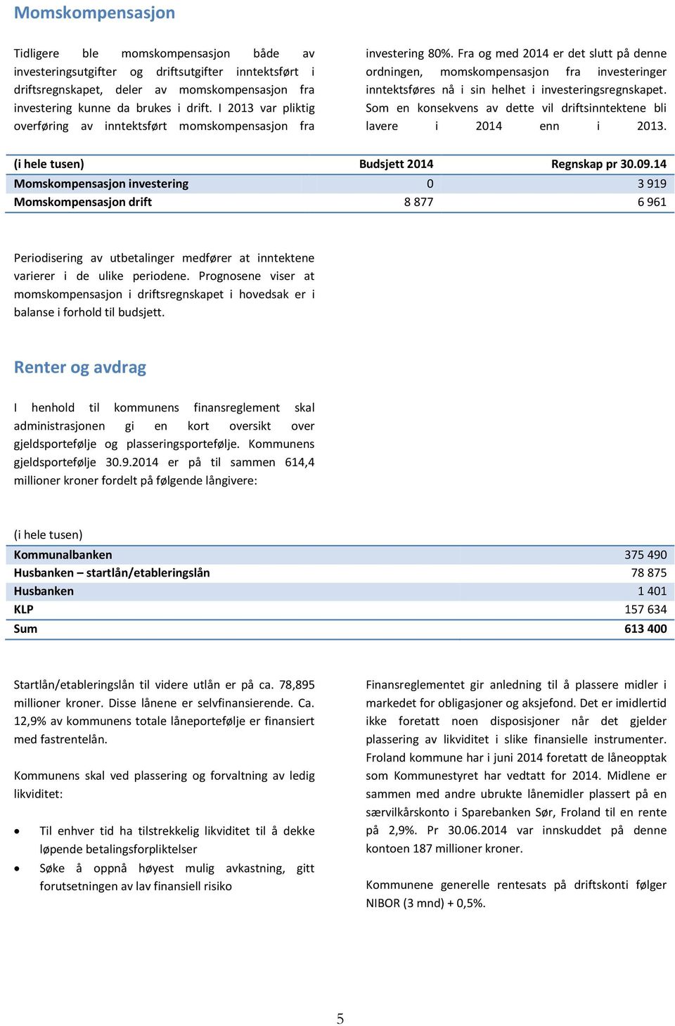 Fra og med 2014 er det slutt på denne ordningen, momskompensasjon fra investeringer inntektsføres nå i sin helhet i investeringsregnskapet.